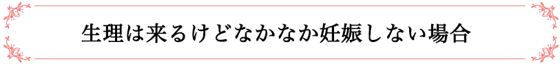 生理は来るけどなかなか妊娠しない場合