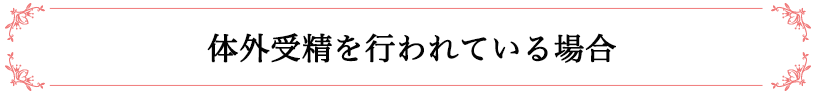 体外受精を行われている場合