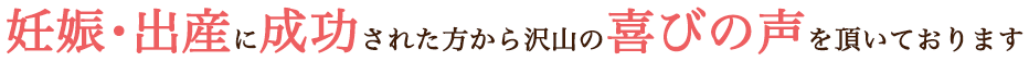 妊娠・出産に成功された方から沢山の喜びの声を頂いております